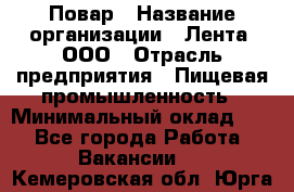 Повар › Название организации ­ Лента, ООО › Отрасль предприятия ­ Пищевая промышленность › Минимальный оклад ­ 1 - Все города Работа » Вакансии   . Кемеровская обл.,Юрга г.